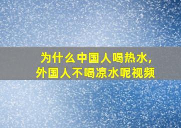 为什么中国人喝热水,外国人不喝凉水呢视频