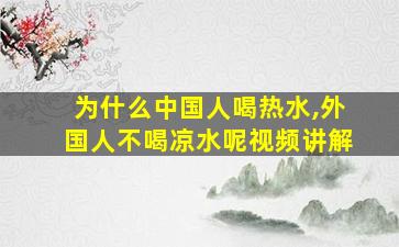 为什么中国人喝热水,外国人不喝凉水呢视频讲解