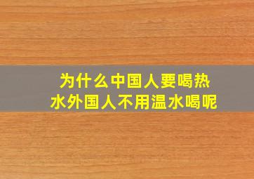 为什么中国人要喝热水外国人不用温水喝呢