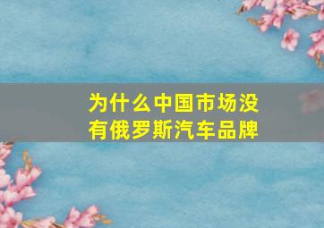 为什么中国市场没有俄罗斯汽车品牌