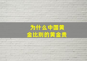 为什么中国黄金比别的黄金贵