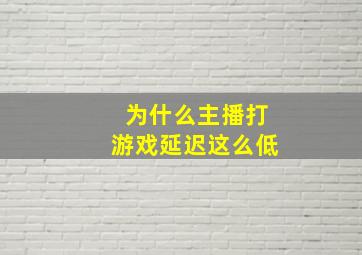 为什么主播打游戏延迟这么低