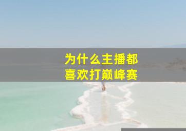 为什么主播都喜欢打巅峰赛