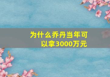 为什么乔丹当年可以拿3000万元