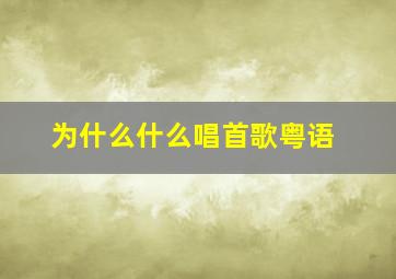 为什么什么唱首歌粤语