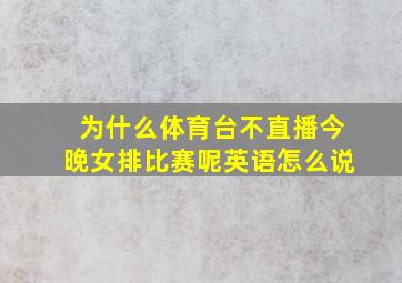 为什么体育台不直播今晚女排比赛呢英语怎么说