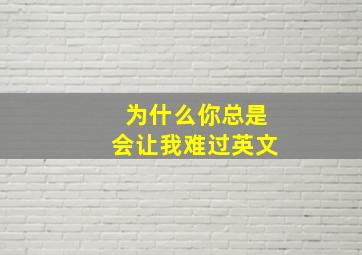 为什么你总是会让我难过英文