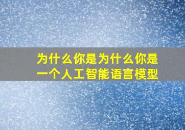 为什么你是为什么你是一个人工智能语言模型