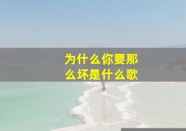 为什么你要那么坏是什么歌