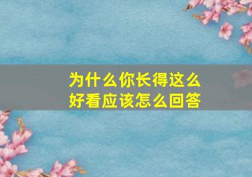 为什么你长得这么好看应该怎么回答