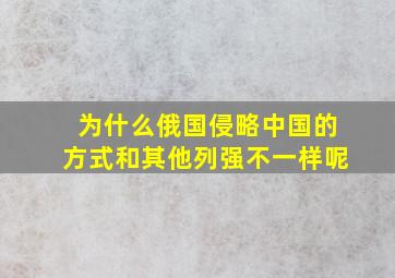 为什么俄国侵略中国的方式和其他列强不一样呢