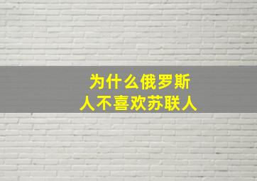 为什么俄罗斯人不喜欢苏联人