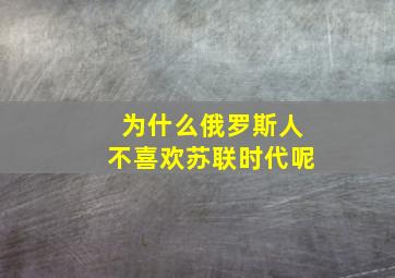 为什么俄罗斯人不喜欢苏联时代呢