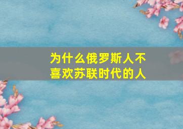 为什么俄罗斯人不喜欢苏联时代的人