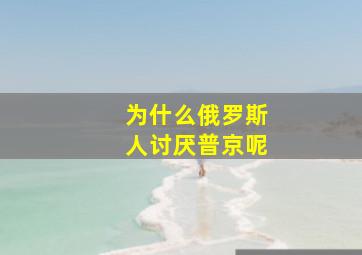 为什么俄罗斯人讨厌普京呢