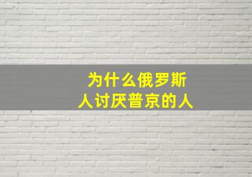 为什么俄罗斯人讨厌普京的人