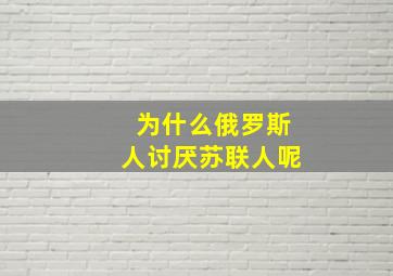 为什么俄罗斯人讨厌苏联人呢