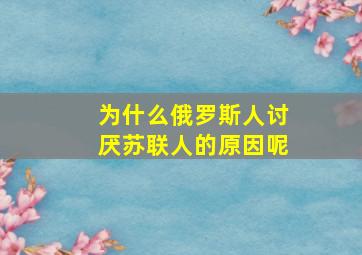 为什么俄罗斯人讨厌苏联人的原因呢