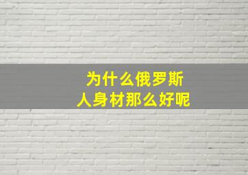 为什么俄罗斯人身材那么好呢