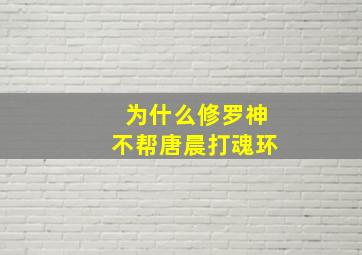 为什么修罗神不帮唐晨打魂环