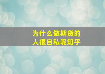 为什么做期货的人很自私呢知乎