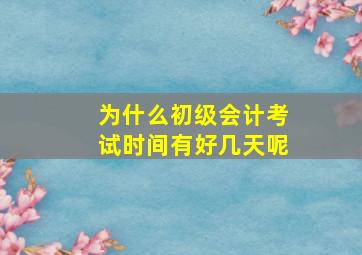 为什么初级会计考试时间有好几天呢