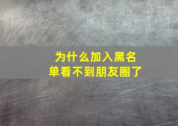 为什么加入黑名单看不到朋友圈了