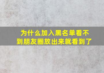 为什么加入黑名单看不到朋友圈放出来就看到了