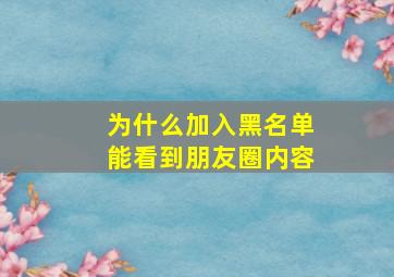 为什么加入黑名单能看到朋友圈内容