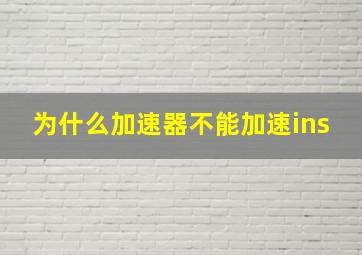 为什么加速器不能加速ins