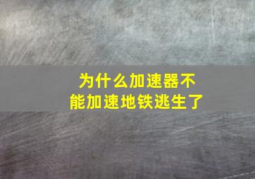 为什么加速器不能加速地铁逃生了