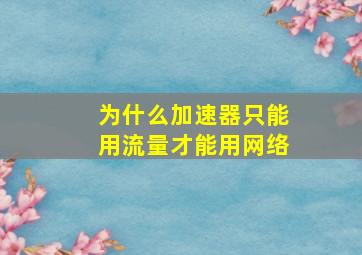 为什么加速器只能用流量才能用网络