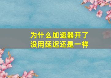 为什么加速器开了没用延迟还是一样