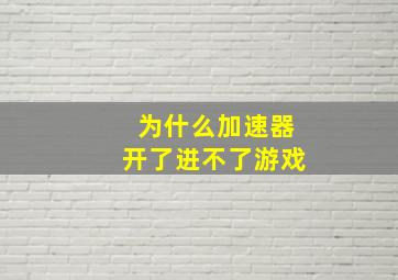 为什么加速器开了进不了游戏