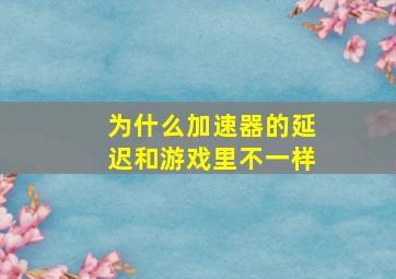 为什么加速器的延迟和游戏里不一样