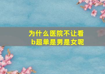 为什么医院不让看b超单是男是女呢