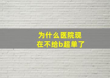 为什么医院现在不给b超单了