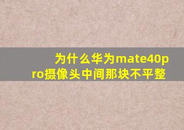 为什么华为mate40pro摄像头中间那块不平整