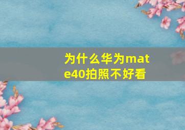 为什么华为mate40拍照不好看