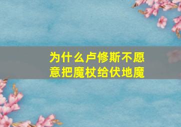 为什么卢修斯不愿意把魔杖给伏地魔