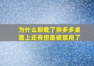 为什么卸载了拼多多桌面上还有但是被禁用了