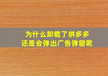 为什么卸载了拼多多还是会弹出广告弹窗呢