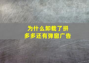 为什么卸载了拼多多还有弹窗广告