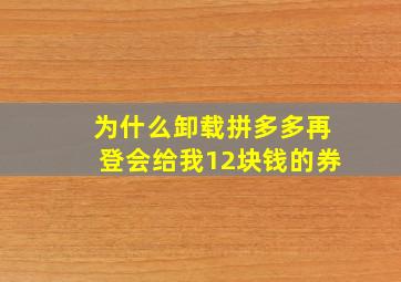 为什么卸载拼多多再登会给我12块钱的券