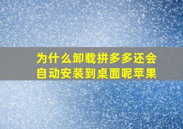 为什么卸载拼多多还会自动安装到桌面呢苹果