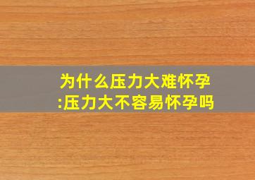 为什么压力大难怀孕:压力大不容易怀孕吗