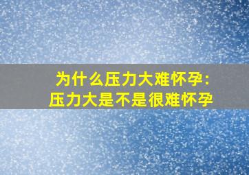 为什么压力大难怀孕:压力大是不是很难怀孕