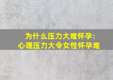 为什么压力大难怀孕:心理压力大令女性怀孕难