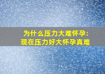 为什么压力大难怀孕:现在压力好大怀孕真难