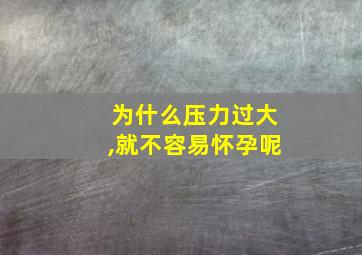 为什么压力过大,就不容易怀孕呢